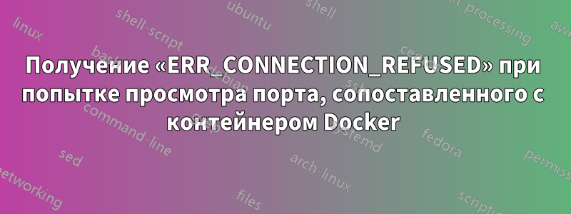 Получение «ERR_CONNECTION_REFUSED» при попытке просмотра порта, сопоставленного с контейнером Docker