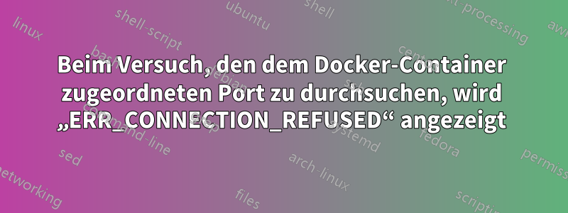 Beim Versuch, den dem Docker-Container zugeordneten Port zu durchsuchen, wird „ERR_CONNECTION_REFUSED“ angezeigt