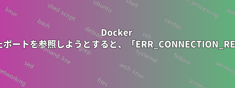 Docker コンテナにマップされたポートを参照しようとすると、「ERR_CONNECTION_REFUSED」が表示される