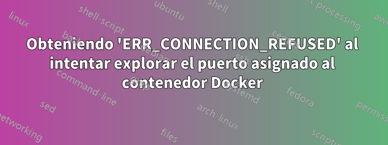 Obteniendo 'ERR_CONNECTION_REFUSED' al intentar explorar el puerto asignado al contenedor Docker