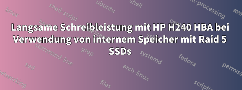 Langsame Schreibleistung mit HP H240 HBA bei Verwendung von internem Speicher mit Raid 5 SSDs