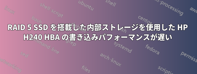 RAID 5 SSD を搭載した内部ストレージを使用した HP H240 HBA の書き込みパフォーマンスが遅い