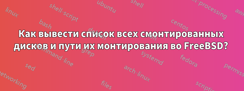 Как вывести список всех смонтированных дисков и пути их монтирования во FreeBSD?