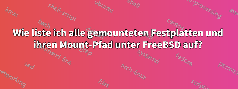 Wie liste ich alle gemounteten Festplatten und ihren Mount-Pfad unter FreeBSD auf?