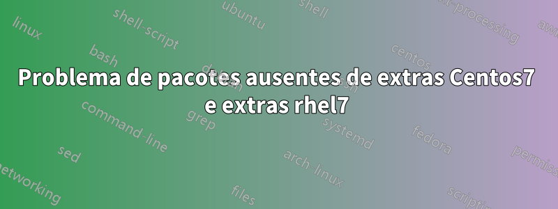 Problema de pacotes ausentes de extras Centos7 e extras rhel7