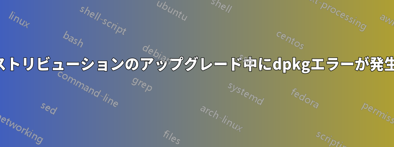 ディストリビューションのアップグレード中にdpkgエラーが発生する