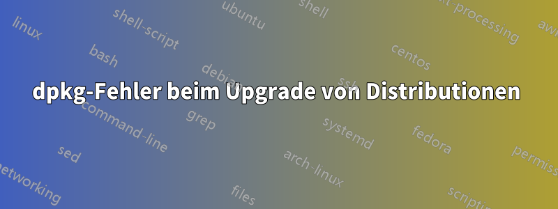 dpkg-Fehler beim Upgrade von Distributionen