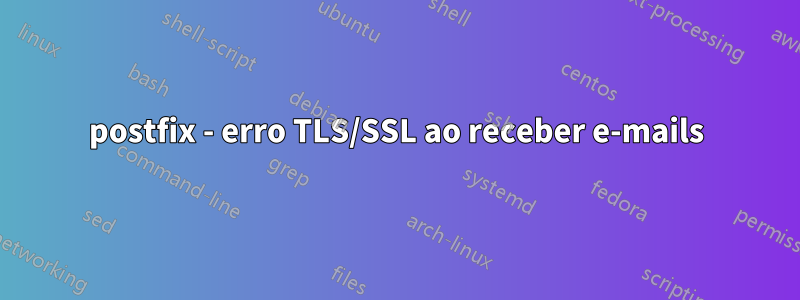 postfix - erro TLS/SSL ao receber e-mails