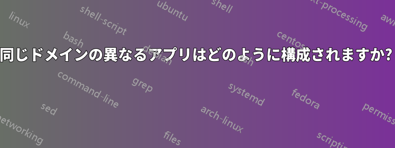 同じドメインの異なるアプリはどのように構成されますか? 