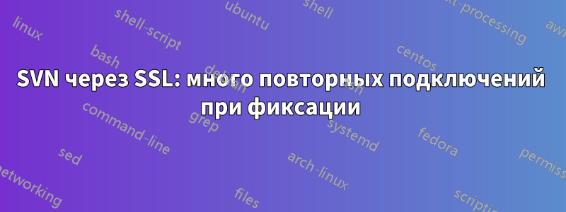 SVN через SSL: много повторных подключений при фиксации