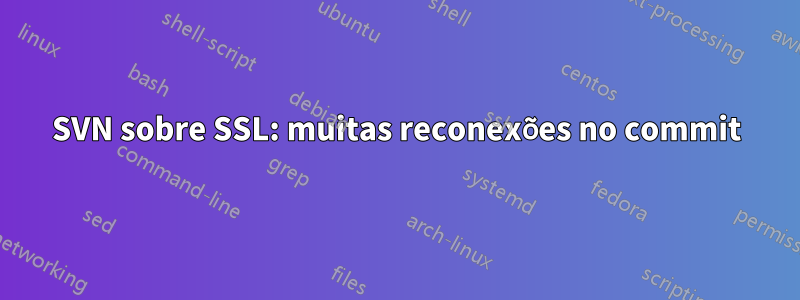 SVN sobre SSL: muitas reconexões no commit