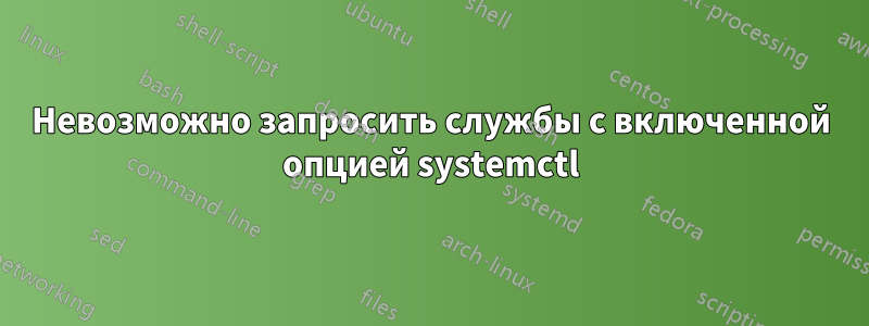 Невозможно запросить службы с включенной опцией systemctl