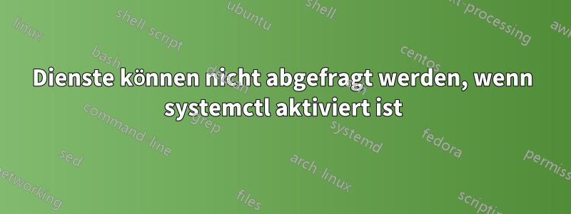 Dienste können nicht abgefragt werden, wenn systemctl aktiviert ist