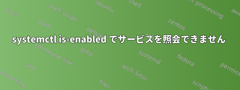 systemctl is-enabled でサービスを照会できません