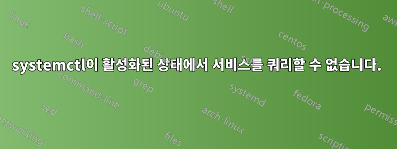 systemctl이 활성화된 상태에서 서비스를 쿼리할 수 없습니다.