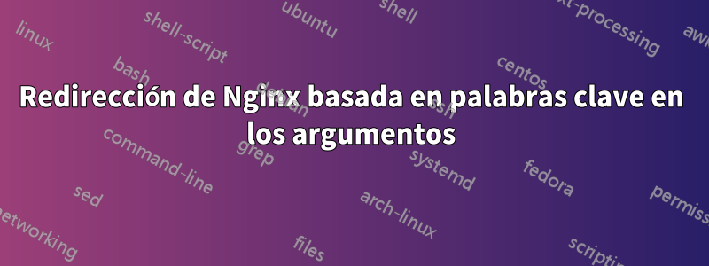 Redirección de Nginx basada en palabras clave en los argumentos