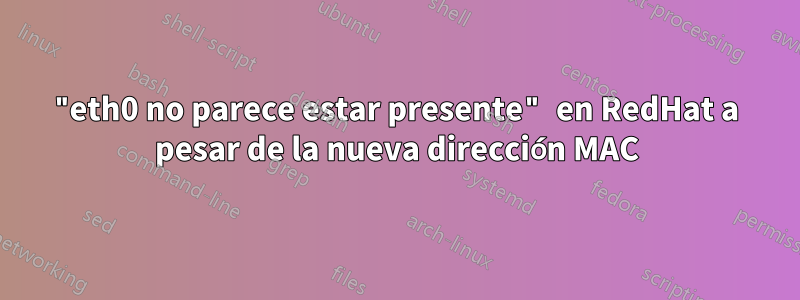 "eth0 no parece estar presente" en RedHat a pesar de la nueva dirección MAC