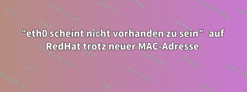 "eth0 scheint nicht vorhanden zu sein" auf RedHat trotz neuer MAC-Adresse