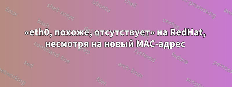 «eth0, похоже, отсутствует» на RedHat, несмотря на новый MAC-адрес