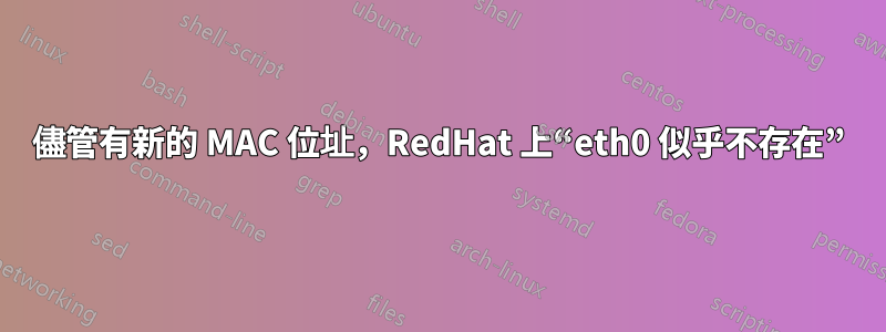 儘管有新的 MAC 位址，RedHat 上“eth0 似乎不存在”