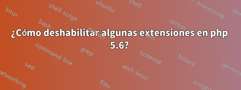 ¿Cómo deshabilitar algunas extensiones en php 5.6?