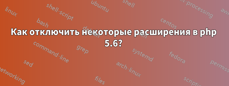 Как отключить некоторые расширения в php 5.6?