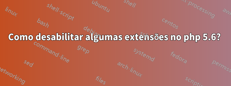 Como desabilitar algumas extensões no php 5.6?