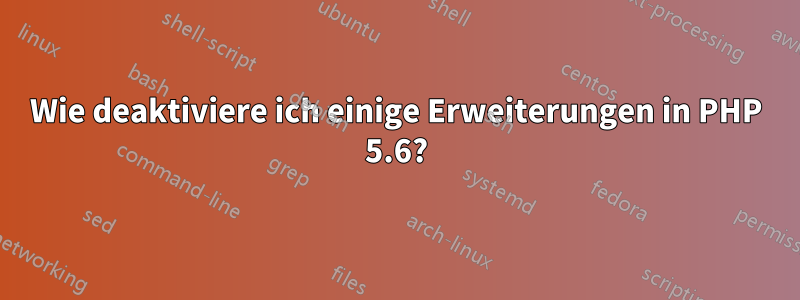 Wie deaktiviere ich einige Erweiterungen in PHP 5.6?