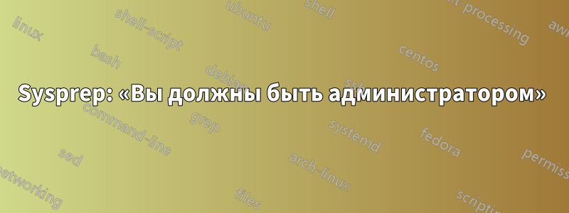 Sysprep: «Вы должны быть администратором»