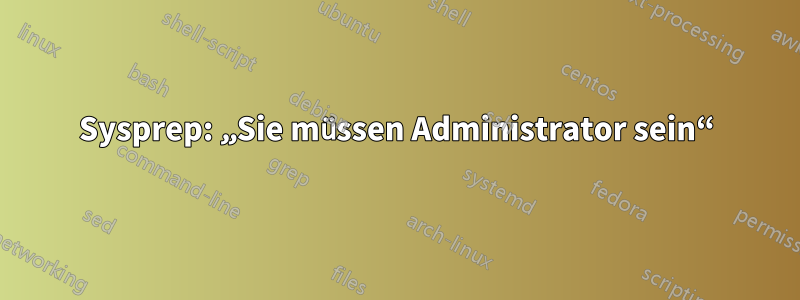 Sysprep: „Sie müssen Administrator sein“