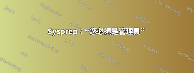 Sysprep：“您必須是管理員”