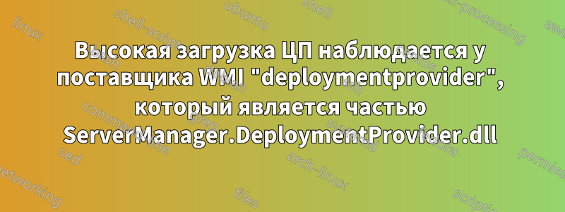 Высокая загрузка ЦП наблюдается у поставщика WMI "deploymentprovider", который является частью ServerManager.DeploymentProvider.dll