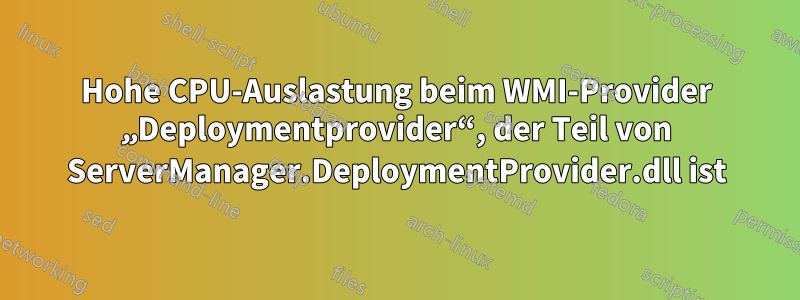 Hohe CPU-Auslastung beim WMI-Provider „Deploymentprovider“, der Teil von ServerManager.DeploymentProvider.dll ist