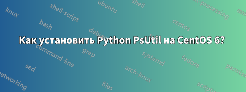 Как установить Python PsUtil на CentOS 6?