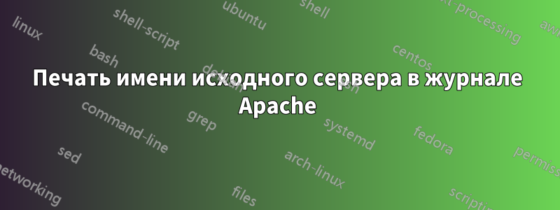 Печать имени исходного сервера в журнале Apache