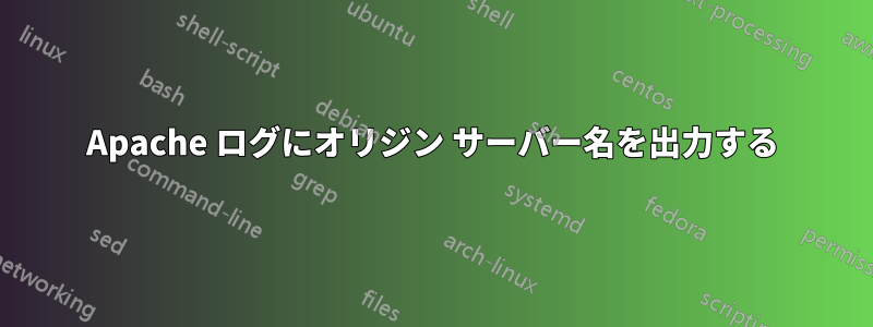 Apache ログにオリジン サーバー名を出力する