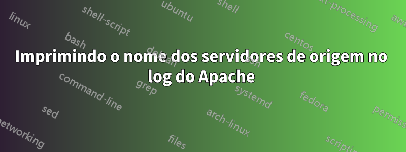 Imprimindo o nome dos servidores de origem no log do Apache