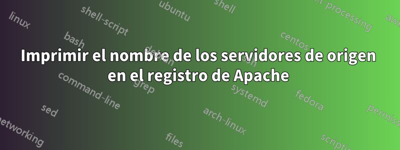 Imprimir el nombre de los servidores de origen en el registro de Apache