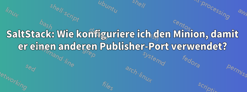 SaltStack: Wie konfiguriere ich den Minion, damit er einen anderen Publisher-Port verwendet?