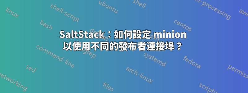 SaltStack：如何設定 minion 以使用不同的發布者連接埠？