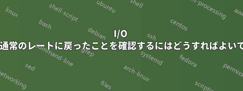 I/O 要求が通常のレートに戻ったことを確認するにはどうすればよいですか?