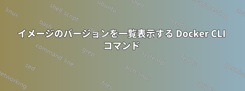 イメージのバージョンを一覧表示する Docker CLI コマンド