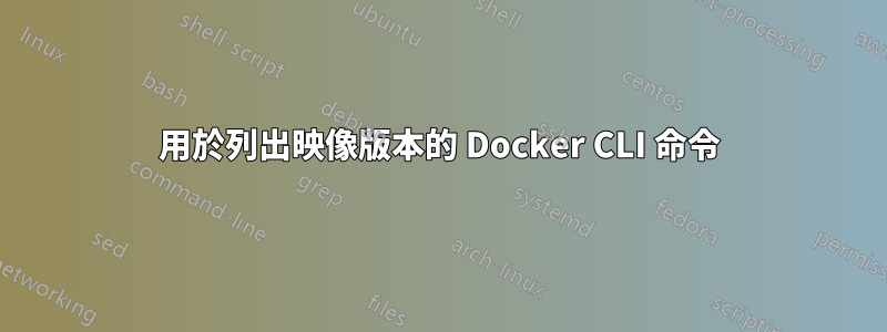 用於列出映像版本的 Docker CLI 命令