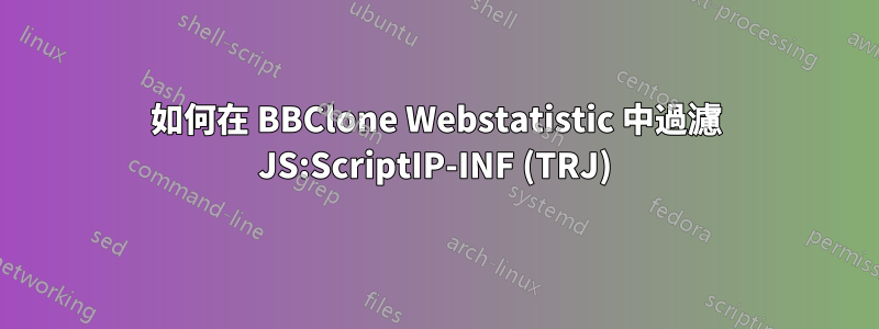 如何在 BBClone Webstatistic 中過濾 JS:ScriptIP-INF (TRJ)