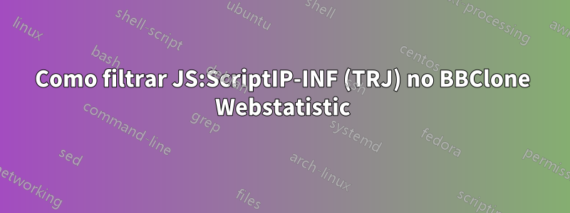 Como filtrar JS:ScriptIP-INF (TRJ) no BBClone Webstatistic