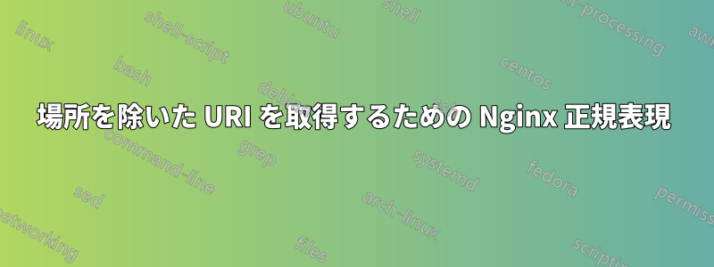 場所を除いた URI を取得するための Nginx 正規表現