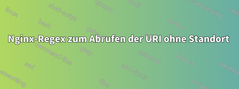 Nginx-Regex zum Abrufen der URI ohne Standort