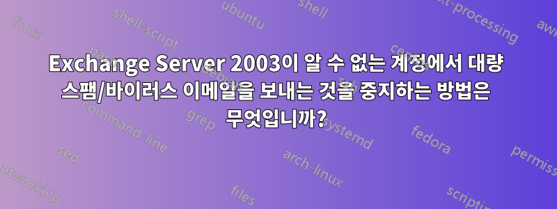 Exchange Server 2003이 알 수 없는 계정에서 대량 스팸/바이러스 이메일을 보내는 것을 중지하는 방법은 무엇입니까?