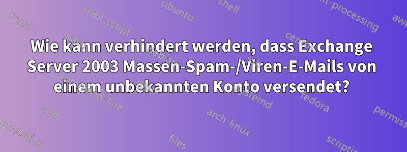 Wie kann verhindert werden, dass Exchange Server 2003 Massen-Spam-/Viren-E-Mails von einem unbekannten Konto versendet?