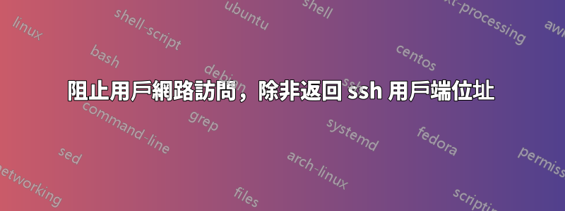 阻止用戶網路訪問，除非返回 ssh 用戶端位址